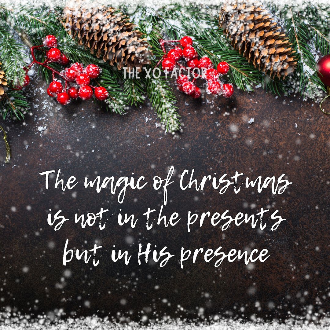 The magic of Christmas is not in the presents but in His presence.