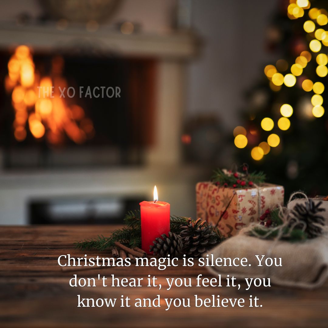 Christmas magic is silence. You don't hear it, you feel it, you know it and you believe it.