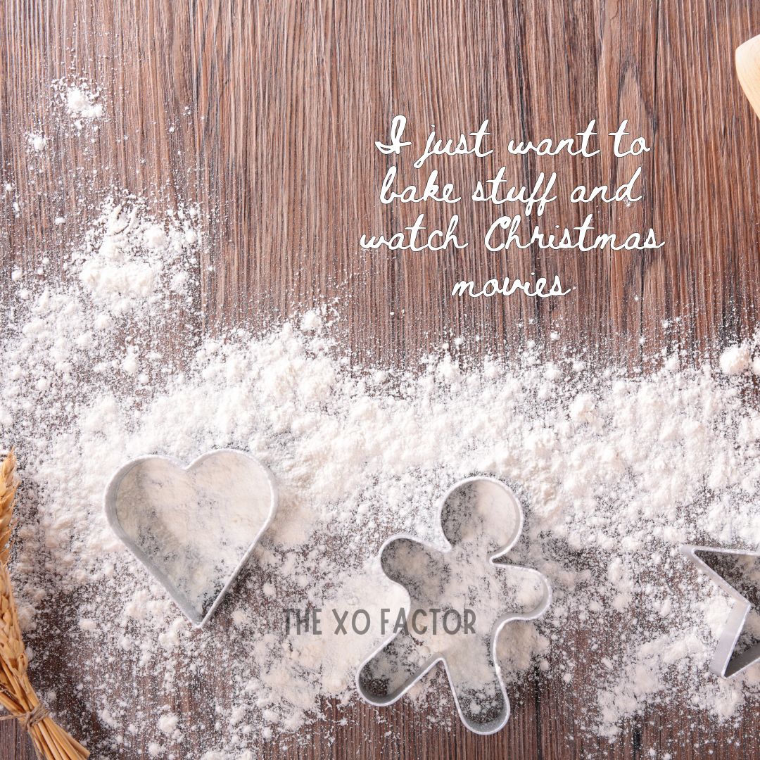 I just want to bake stuff and watch Christmas movies.