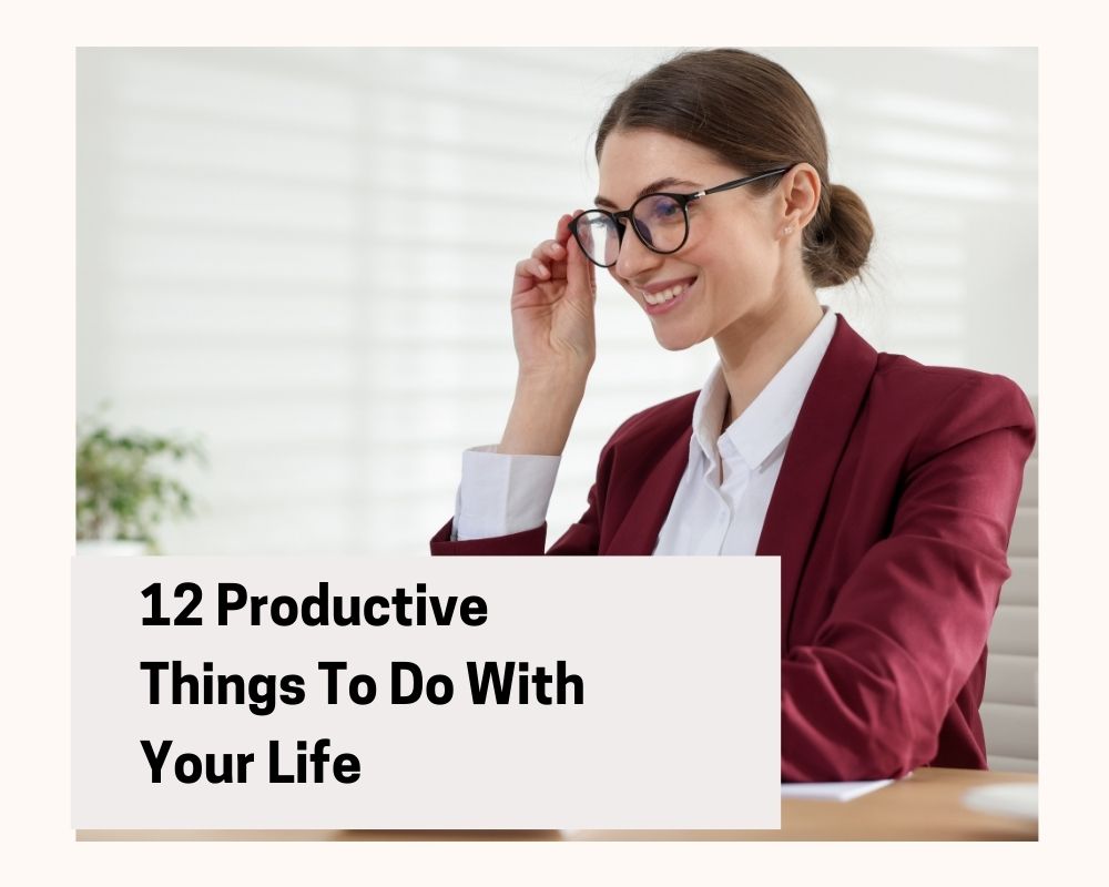 12 Productive Things To Do With Your Life