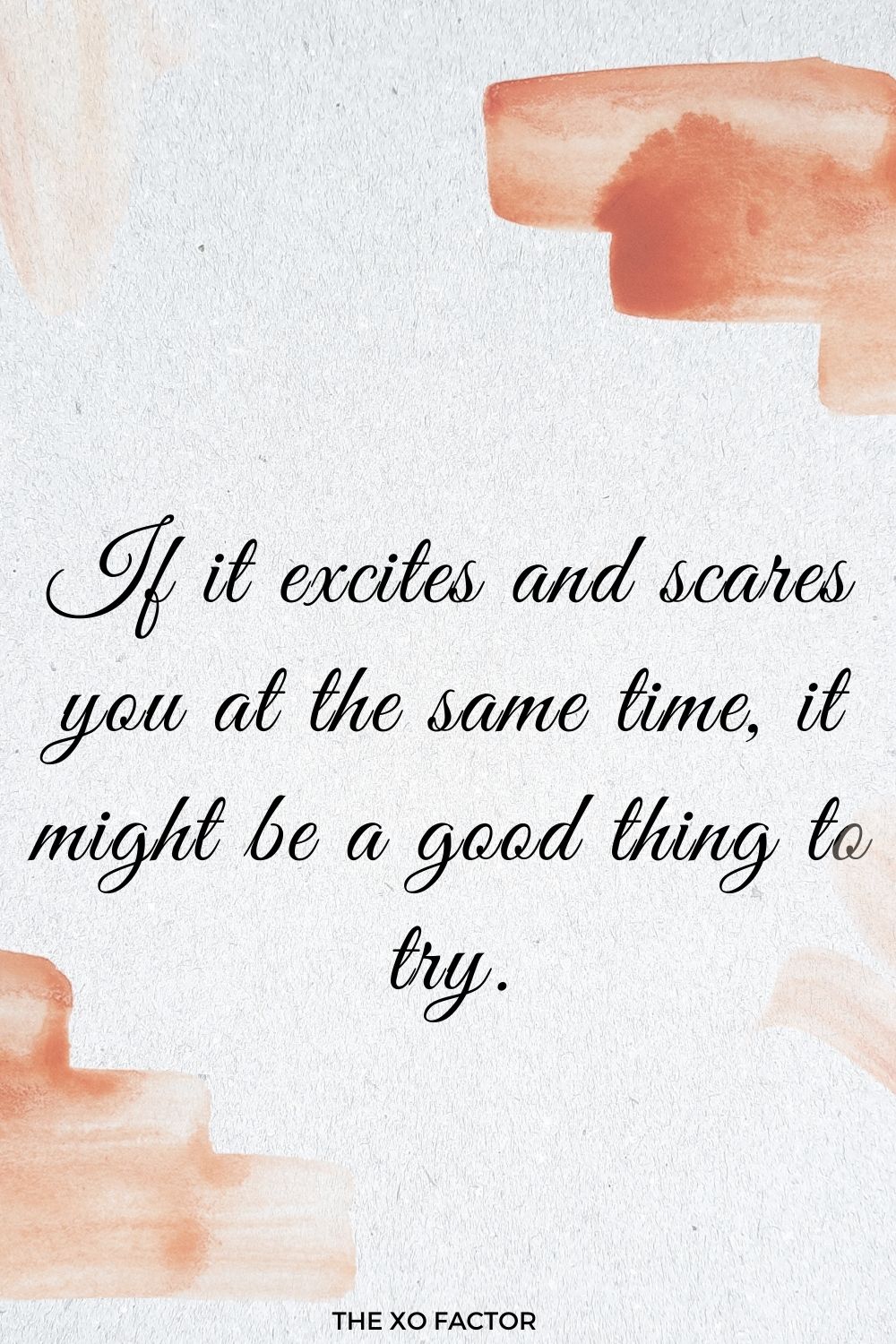 If it excites and scares you at the same time, it might be a good thing to try.