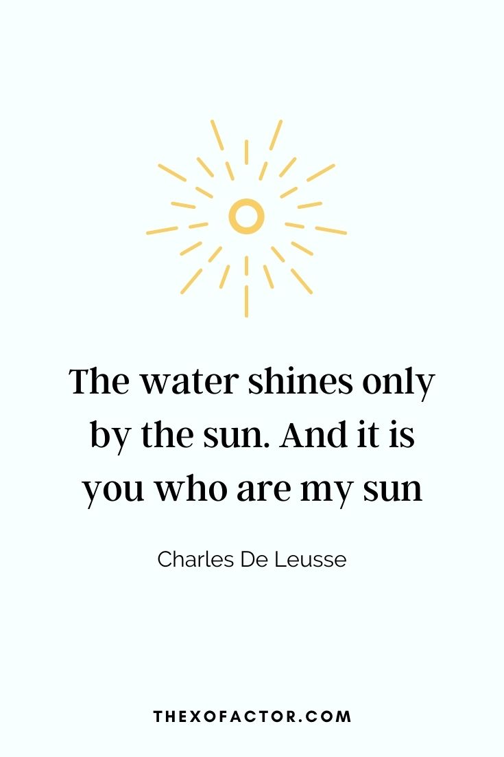 love quote: The water shines only by the sun. And it is you who are my sun" - Charles De Leusse