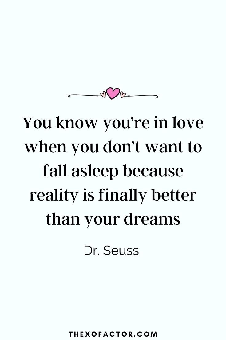 " You know you’re in love when you don’t want to fall asleep because reality is finally better than your dreams" Dr. Seuss