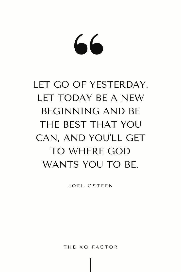 Let go of yesterday. Let today be a new beginning and be the best that you can, and you'll get to where God wants you to be.     Joel Osteen