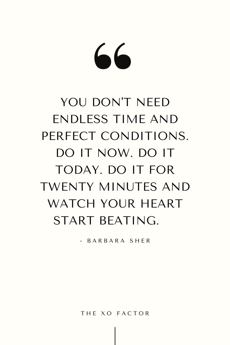 You don't need endless time and perfect conditions. Do it now. Do it today. Do it for twenty minutes and watch your heart start beating.      - Barbara Sher