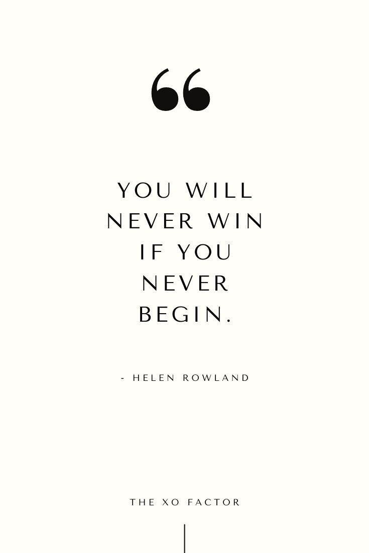 You will never win if you never begin.      - Helen Rowland