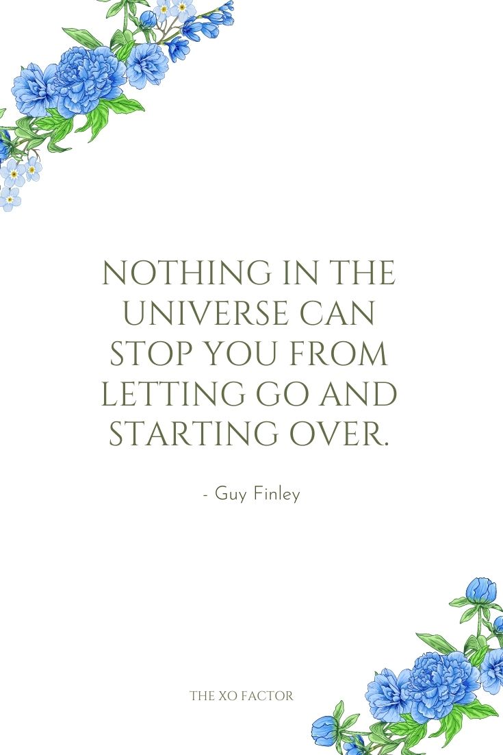 Nothing in the universe can stop you from letting go and starting over. - Guy Finley