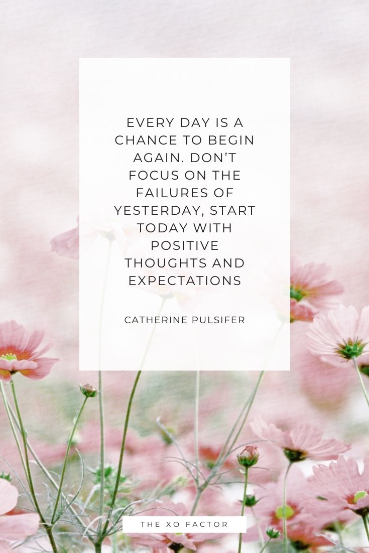 Every day is a chance to begin again. Don’t focus on the failures of yesterday, start today with positive thoughts and expectations - Catherine Pulsifer