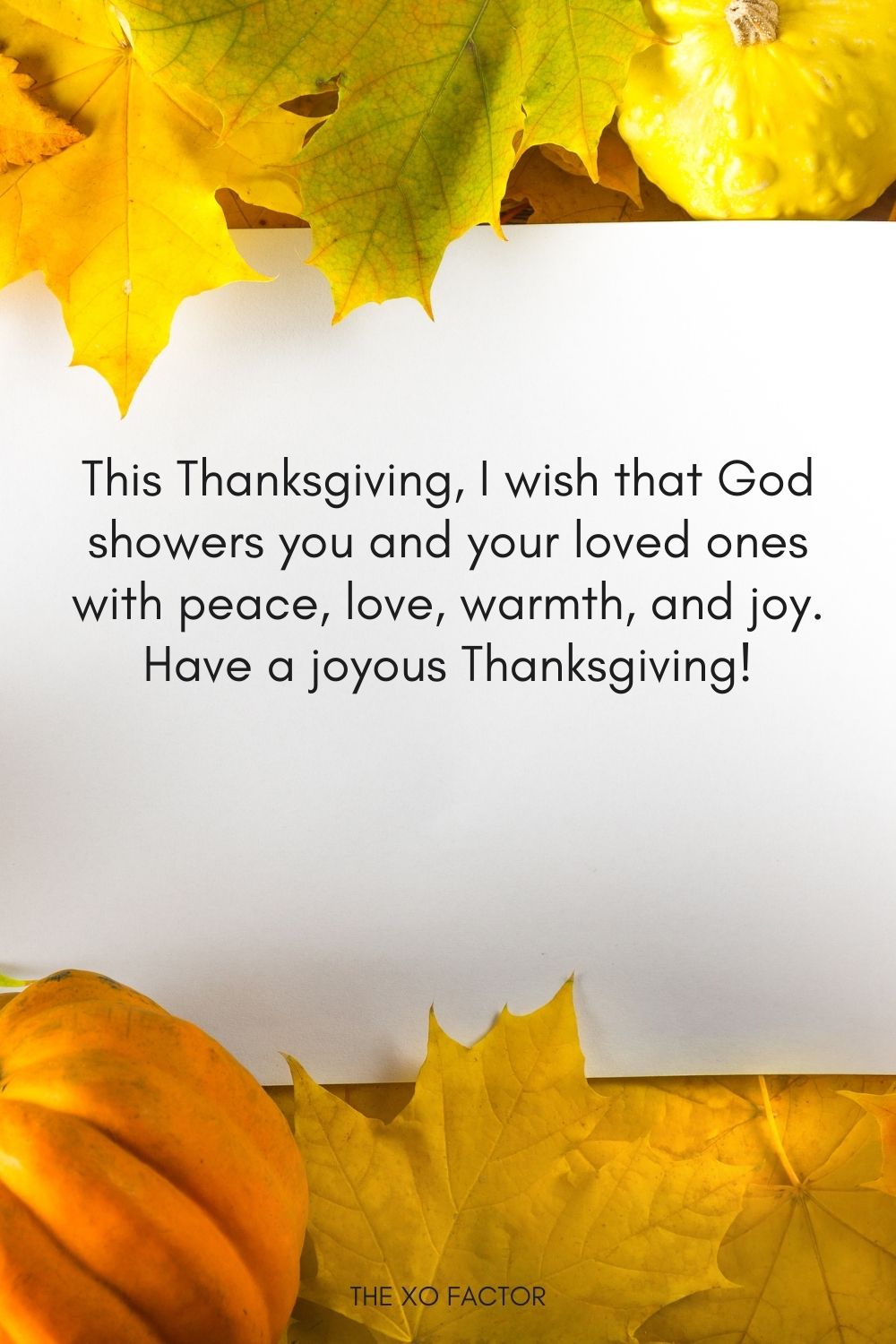 This Thanksgiving, I wish that God showers you and your loved ones with peace, love, warmth, and joy. Have a joyous Thanksgiving