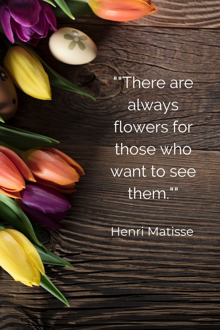 There are always flowers for those who want to see them." Henri Matisse