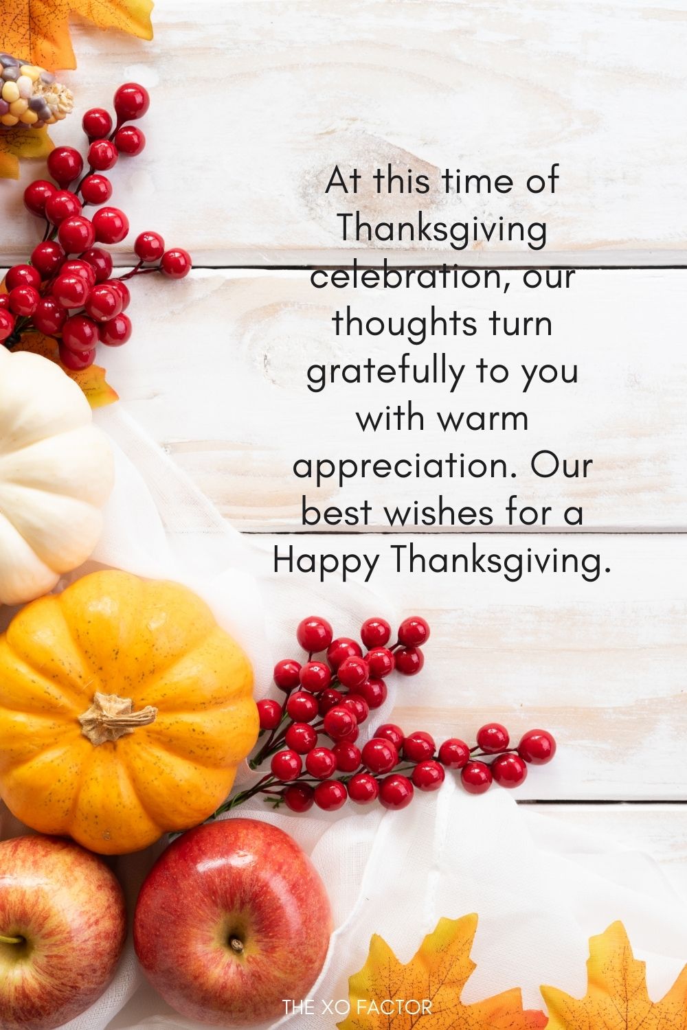 At this time of Thanksgiving celebration, our thoughts turn gratefully to you with warm appreciation. Our best wishes for a Happy Thanksgiving.