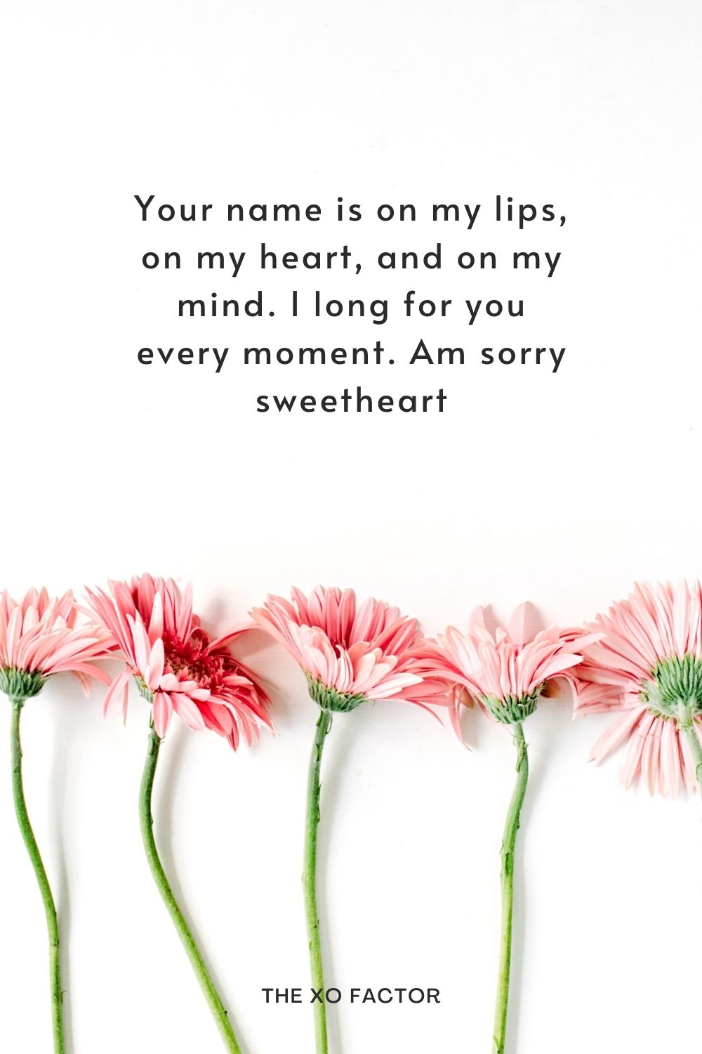Your name is on my lips, on my heart, and on my mind. I long for you every moment.