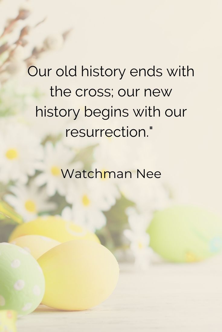 Our old history ends with the cross; our new history begins with our resurrection." Watchman Nee