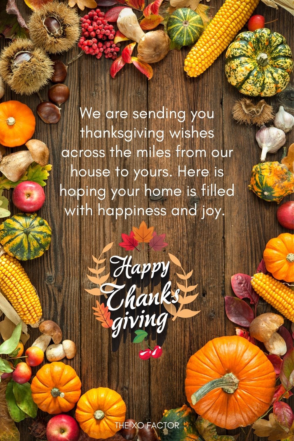 We are sending you thanksgiving wishes across the miles from our house to yours. Here is hoping your home is filled with happiness and joy.