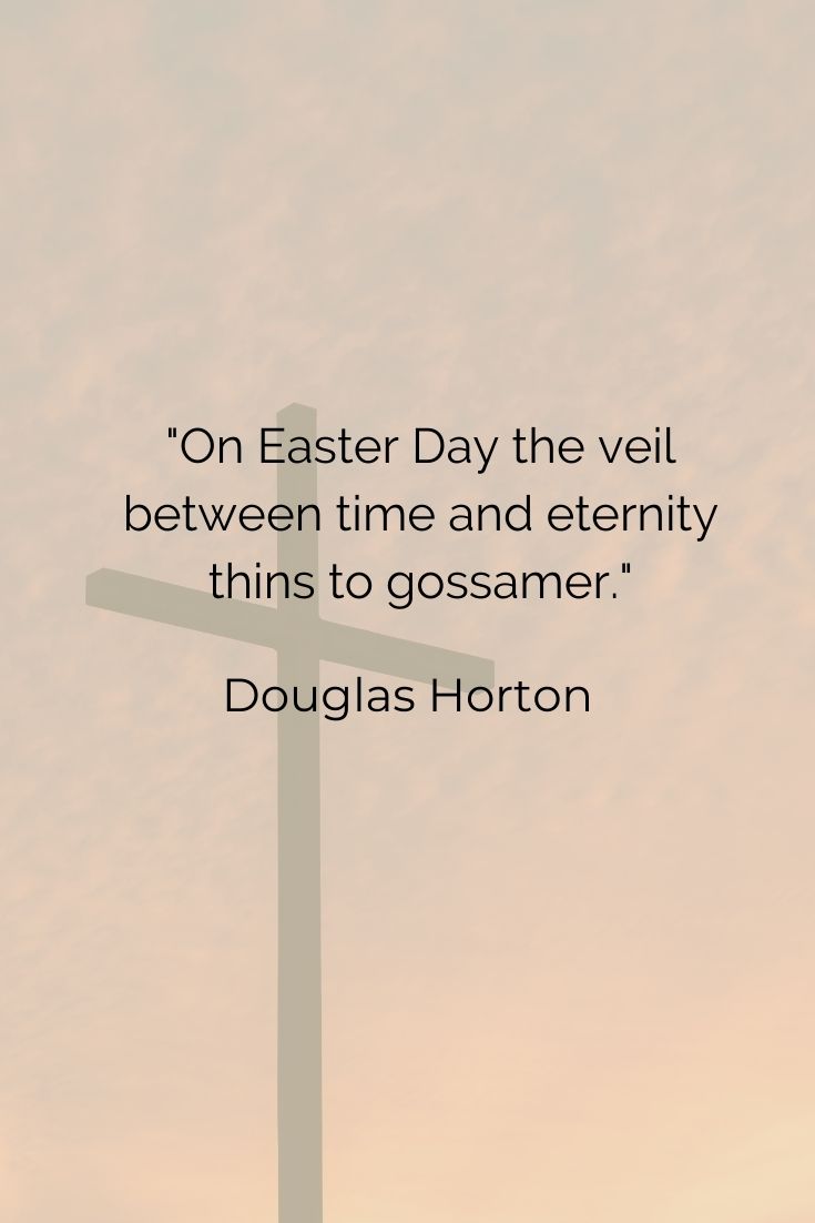 On Easter Day the veil between time and eternity thins to gossamer." Douglas Horton