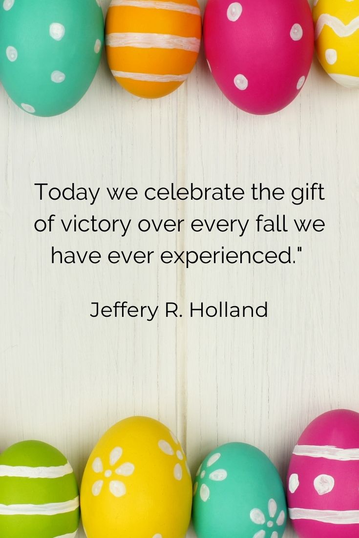 Today we celebrate the gift of victory over every fall we have ever experienced." Jeffery R. Holland