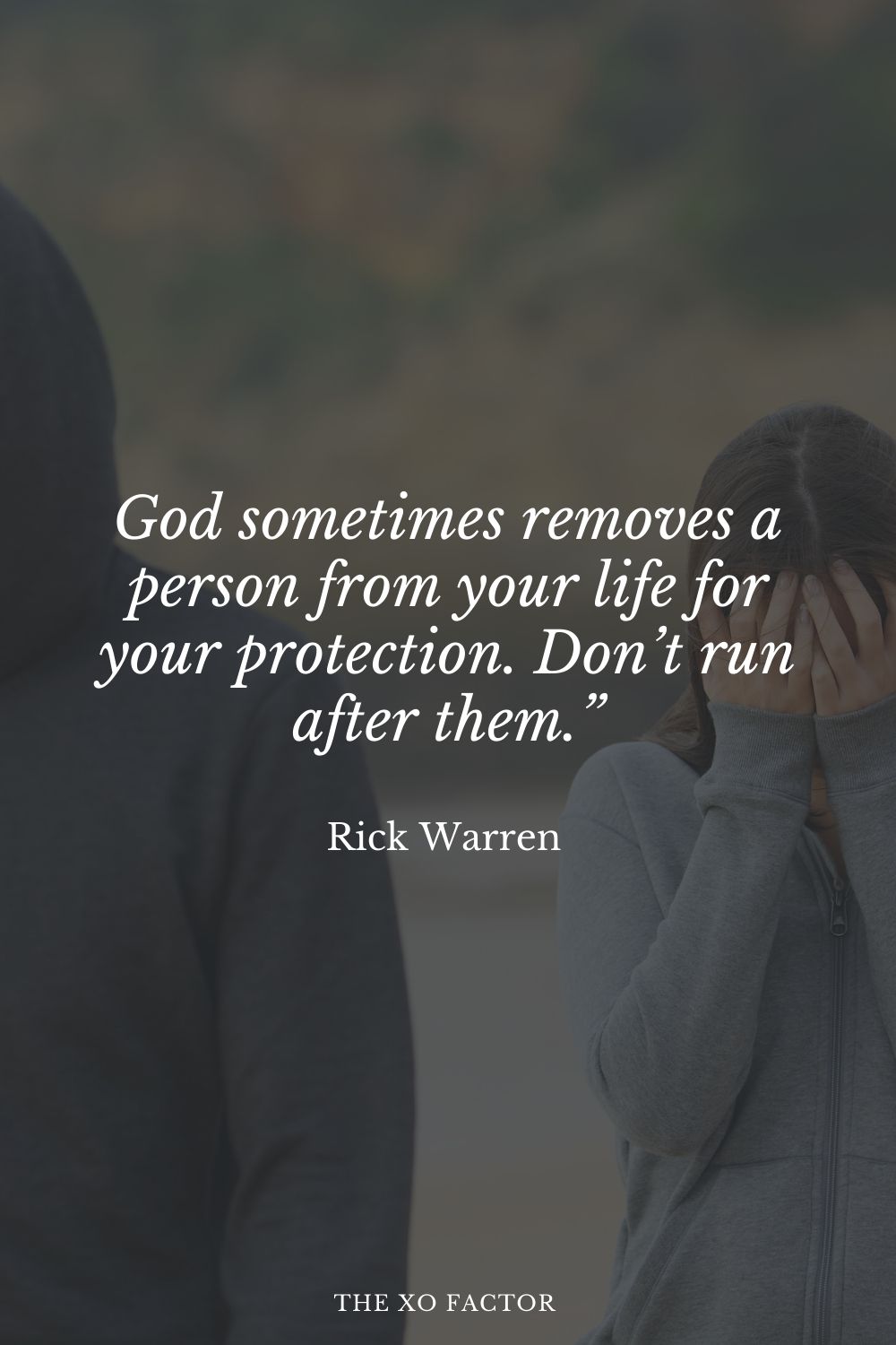 God sometimes removes a person from your life for your protection. Don’t run after them.” Rick Warren