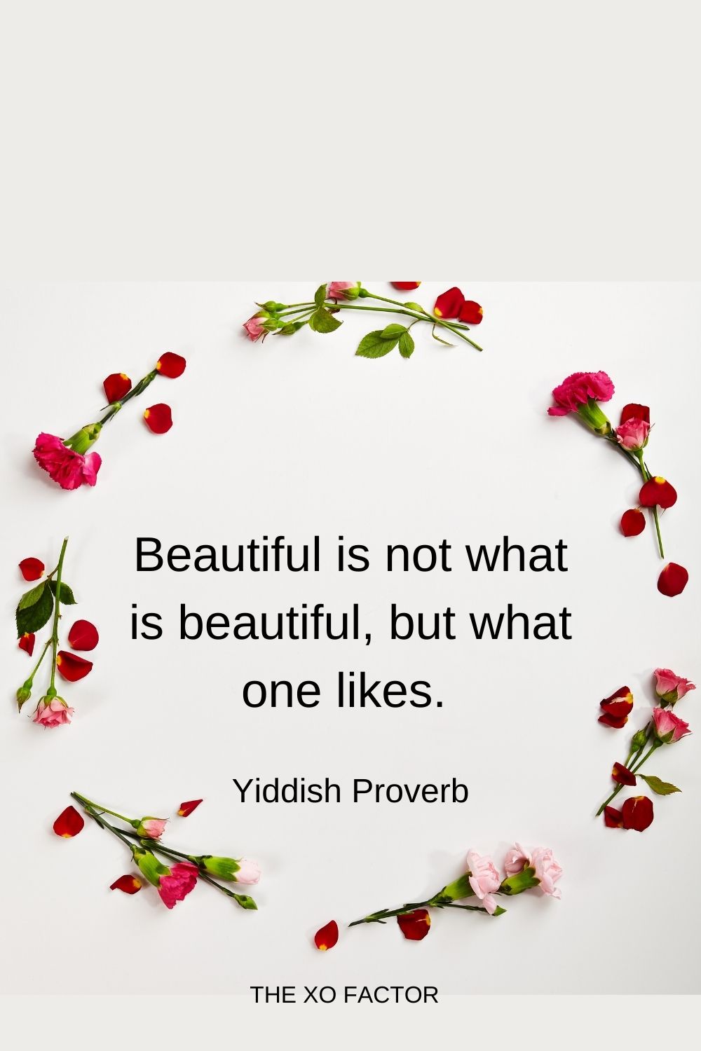 Beautiful is not what is beautiful, but what one likes. Yiddish Proverb