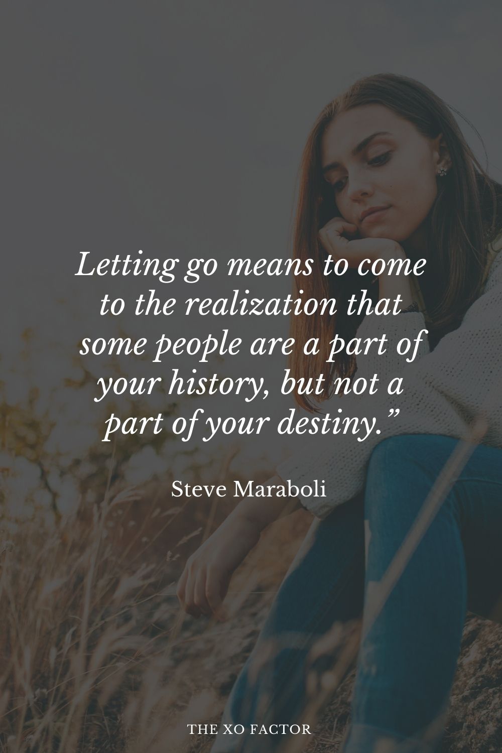 Letting go means to come to the realization that some people are a part of your history, but not a part of your destiny.” Steve Maraboli