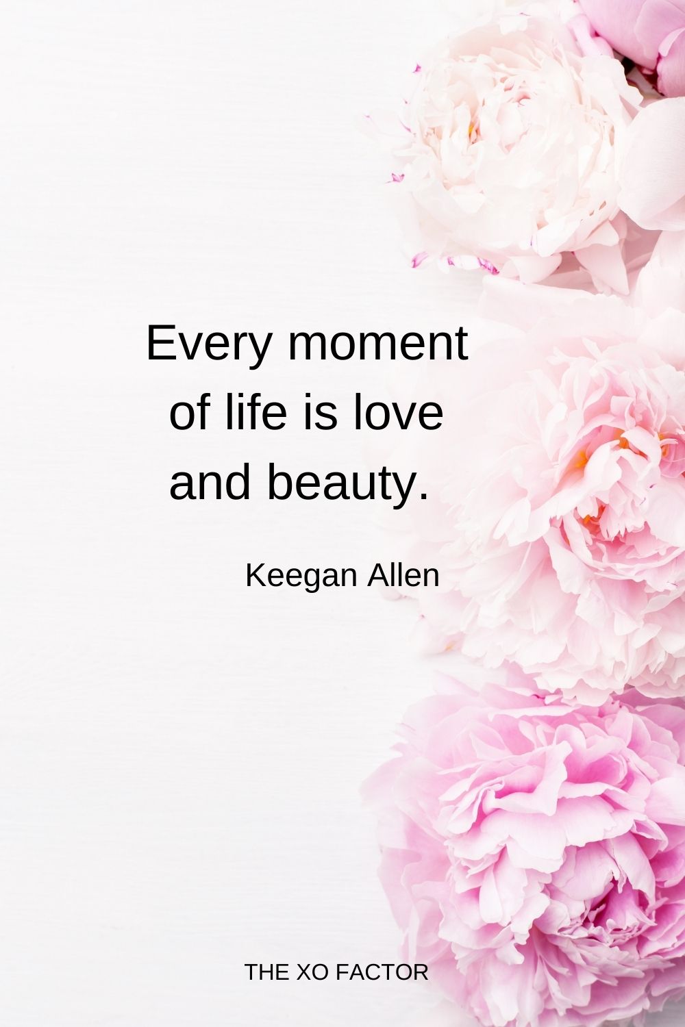 Every moment of life is love and beauty.  Keegan Allen
