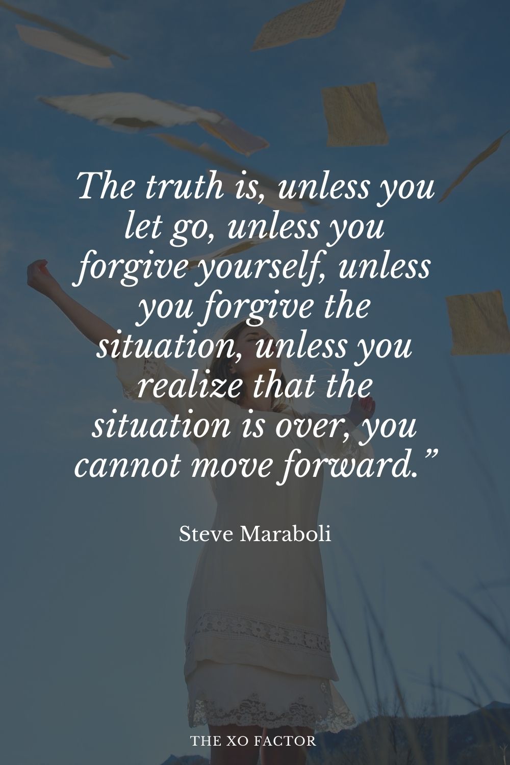The truth is, unless you let go, unless you forgive yourself, unless you forgive the situation, unless you realize that the situation is over, you cannot move forward.” Steve Maraboli