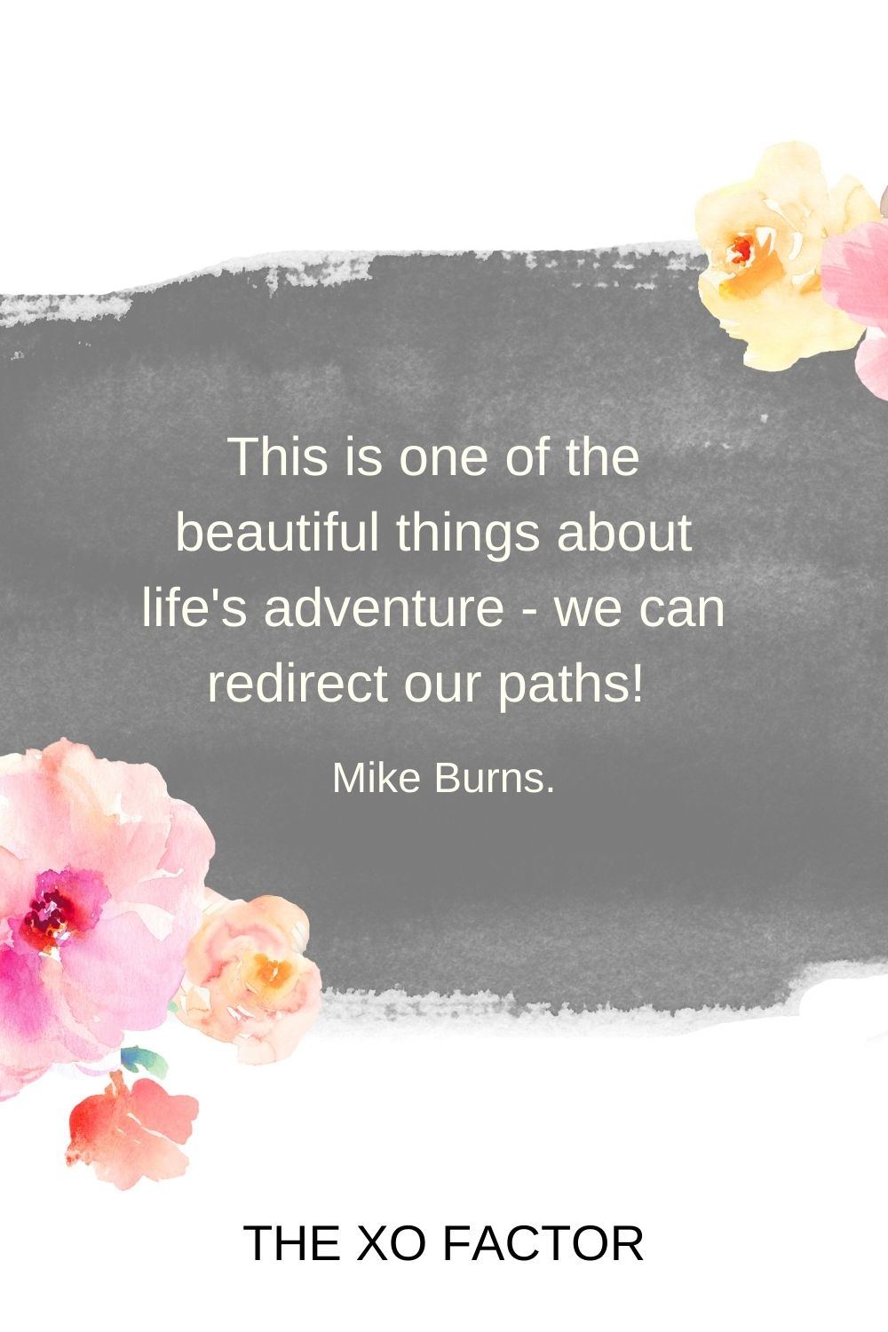 This is one of the beautiful things about life's adventure - we can redirect our paths!  Mike Burns.