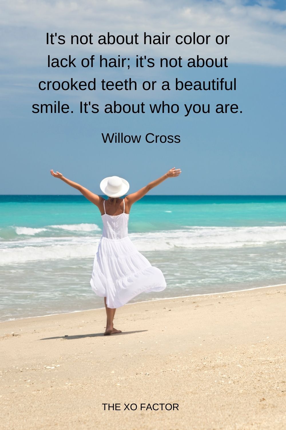 It's not about hair color or lack of hair; it's not about crooked teeth or a beautiful smile. It's about who you are. Willow Cross 