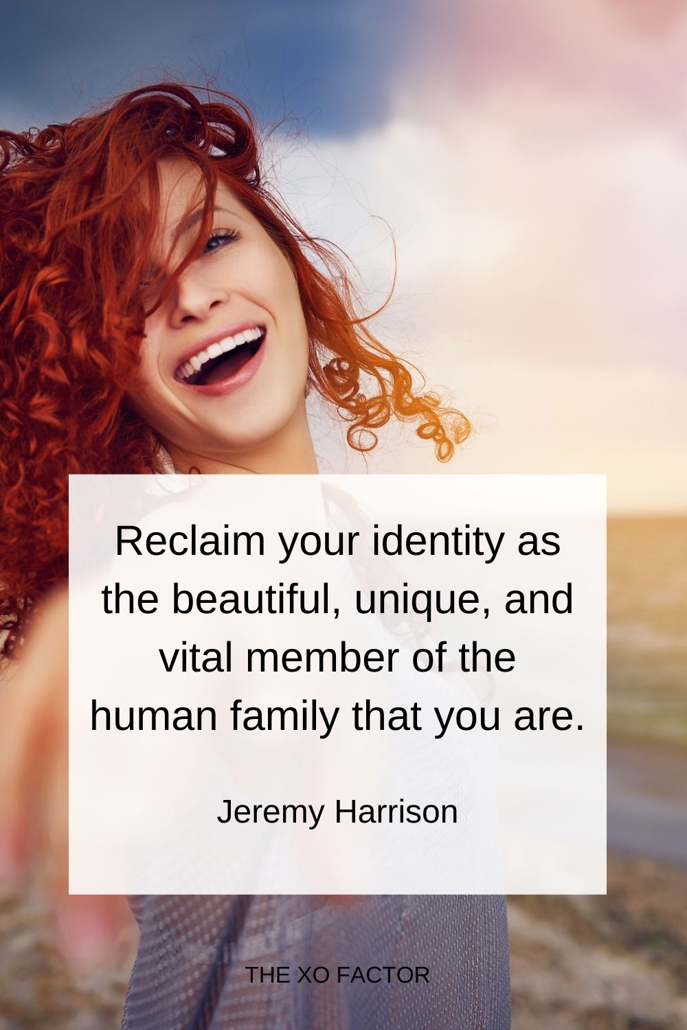 Reclaim your identity as the beautiful, unique, and vital member of the human family that you are.  Jeremy Harrison