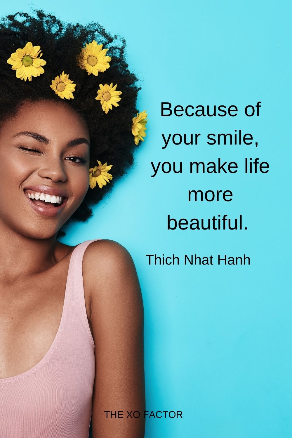 Because of your smile, you make life more beautiful. Thich Nhat Hanh