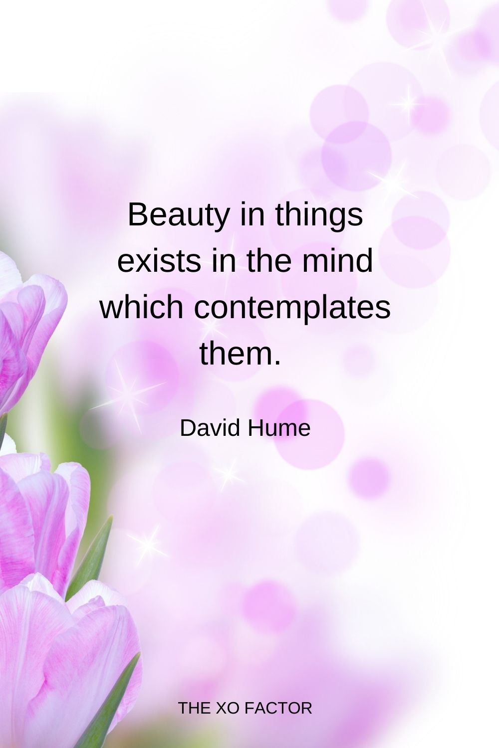 Beauty in things exists in the mind which contemplates them.  David Hume