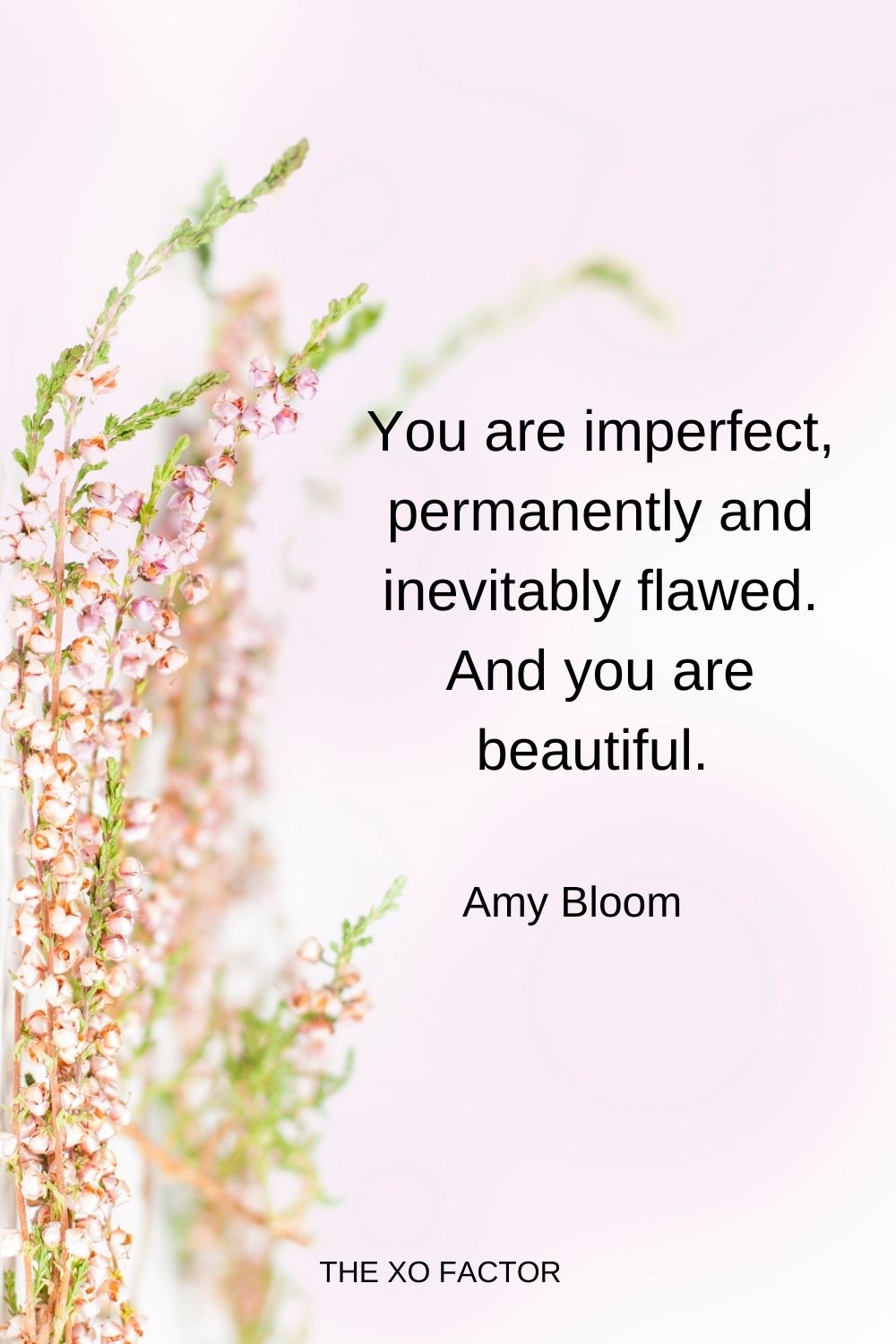 You are imperfect, permanently and inevitably flawed. And you are beautiful.  Amy Bloom