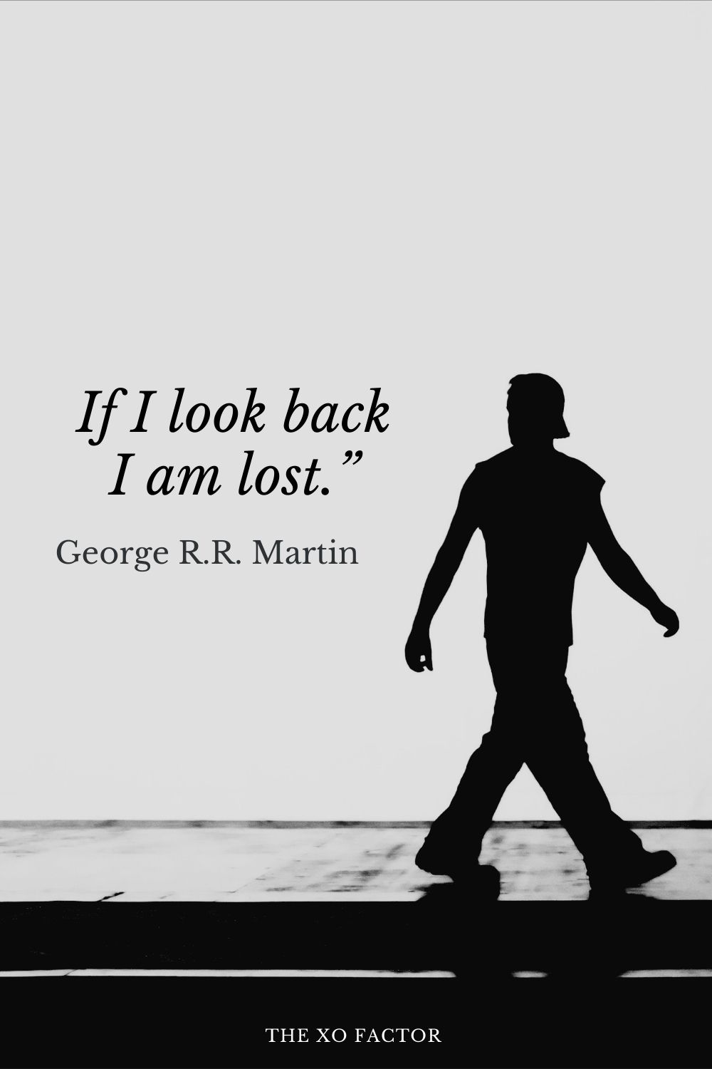 If I look back I am lost.” George R.R. Martin