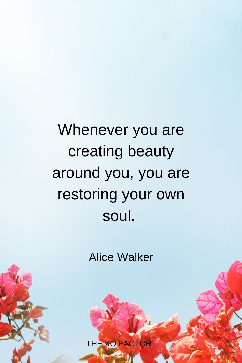 Whenever you are creating beauty around you, you are restoring your own soul.  Alice Walker