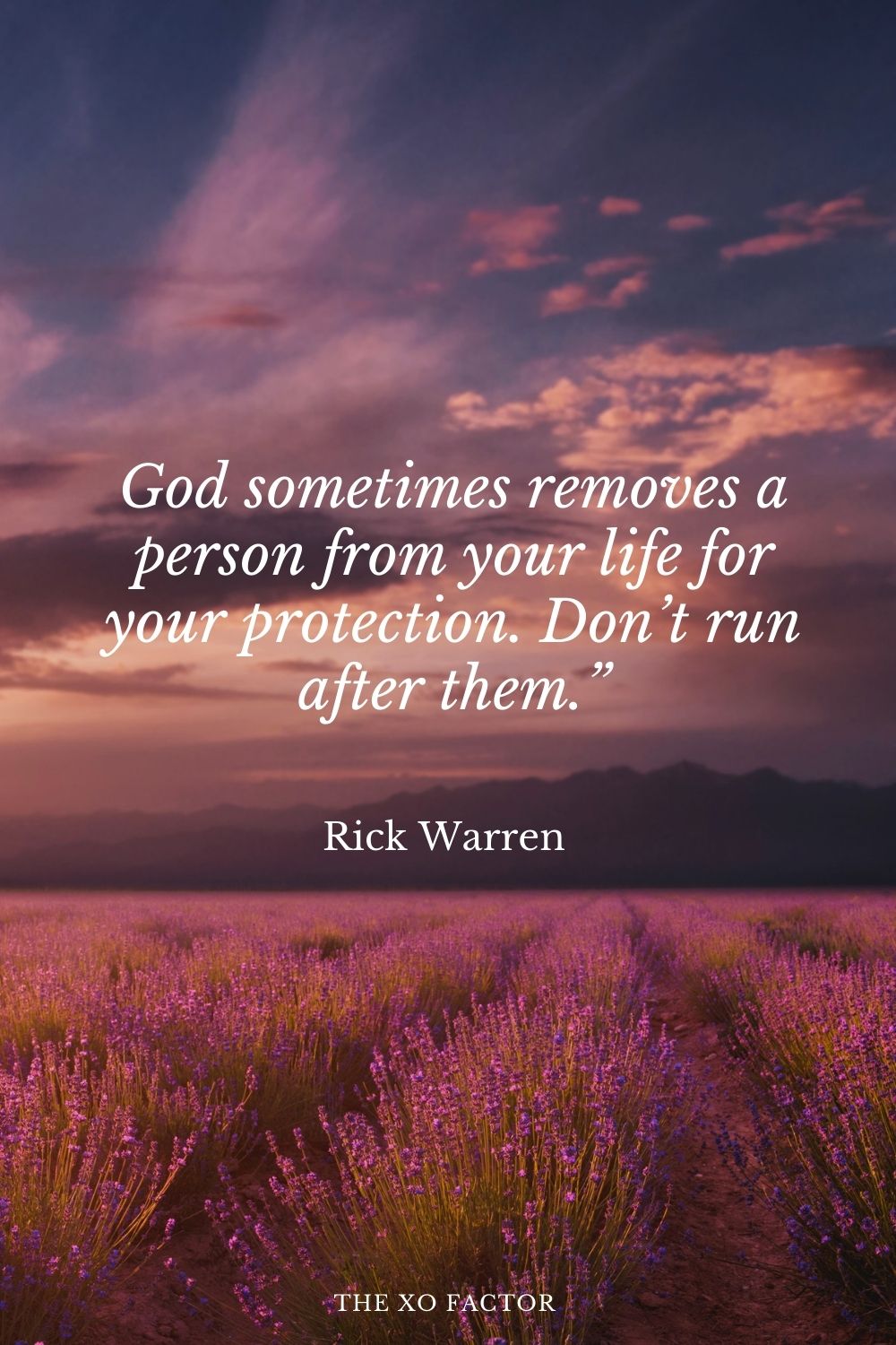 God sometimes removes a person from your life for your protection. Don’t run after them.” Rick Warren