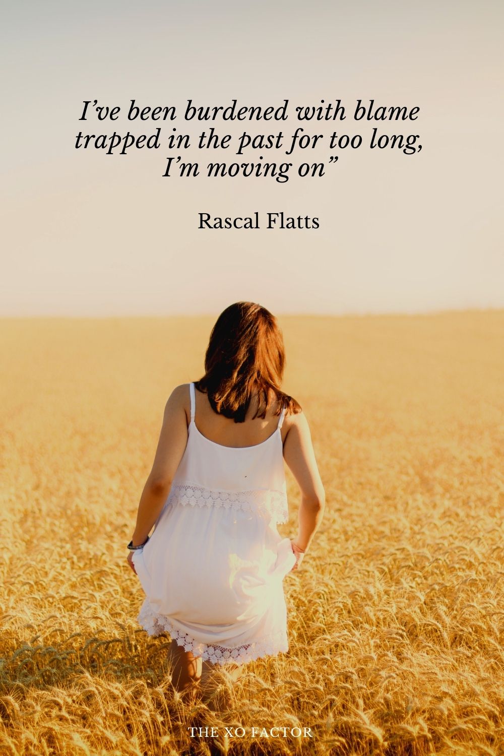I’ve been burdened with blame trapped in the past for too long, I’m moving on” Rascal Flatts