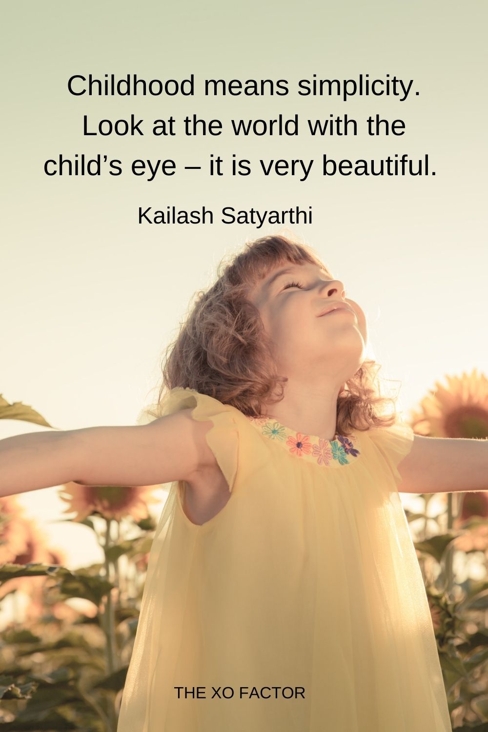 Childhood means simplicity. Look at the world with the child’s eye – it is very beautiful.  Kailash Satyarthi