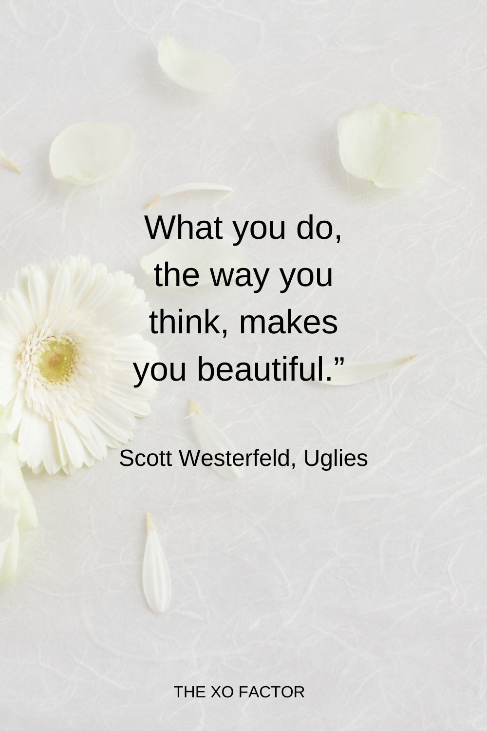 What you do, the way you think, makes you beautiful.”  Scott Westerfeld, Uglies