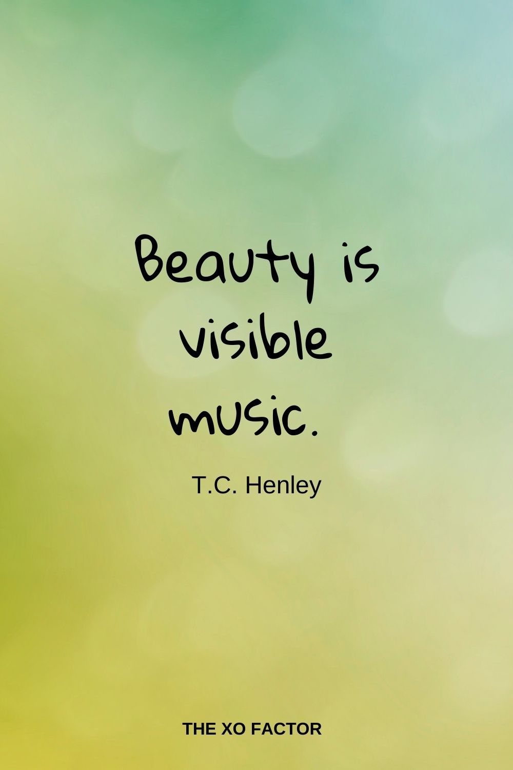 Beauty is visible music.  T.C. Henley