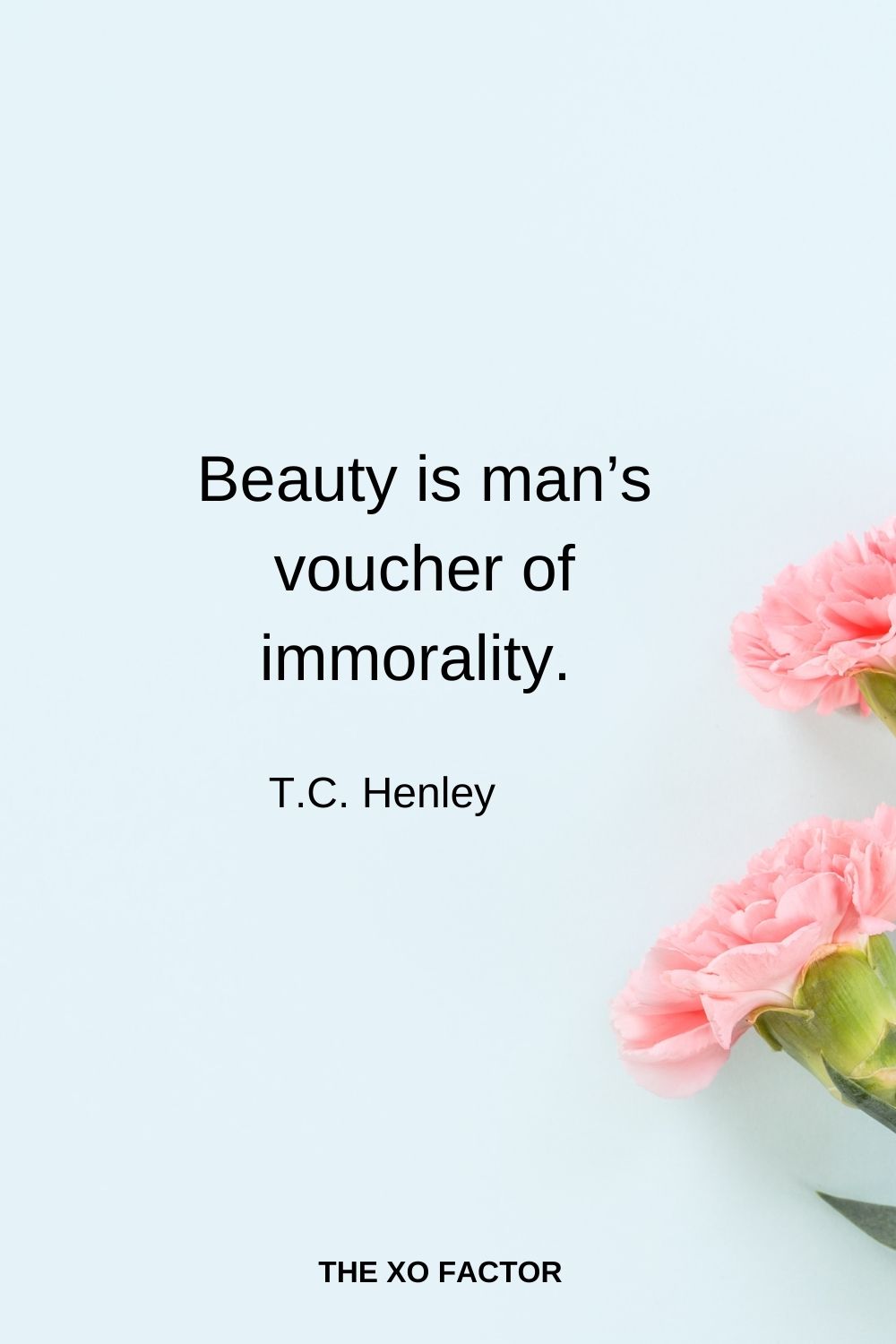 Beauty is man’s voucher of immorality.  T.C. Henley