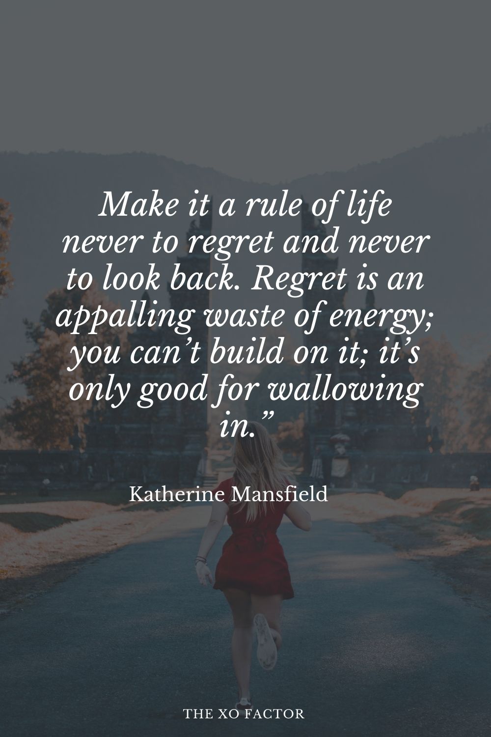 Make it a rule of life never to regret and never to look back. Regret is an appalling waste of energy; you can’t build on it; it’s only good for wallowing in.” Katherine Mansfield