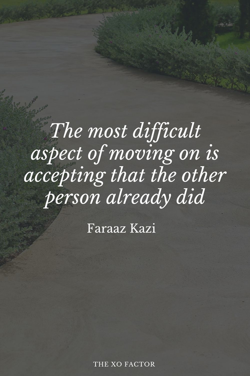 The most difficult aspect of moving on is accepting that the other person already did.” Faraaz Kazi