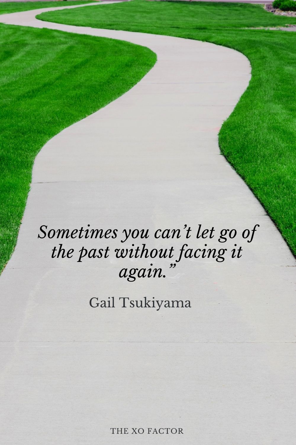 Sometimes you can’t let go of the past without facing it again.” Gail Tsukiyama