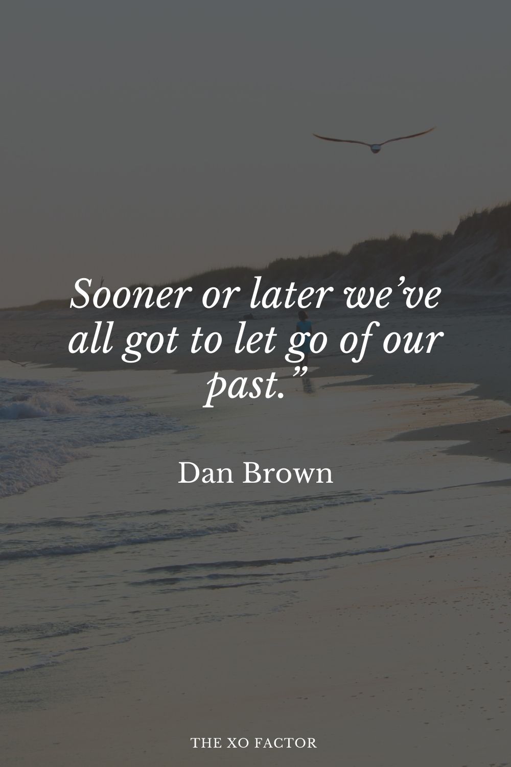 Sooner or later we’ve all got to let go of our past.” Dan Brown
