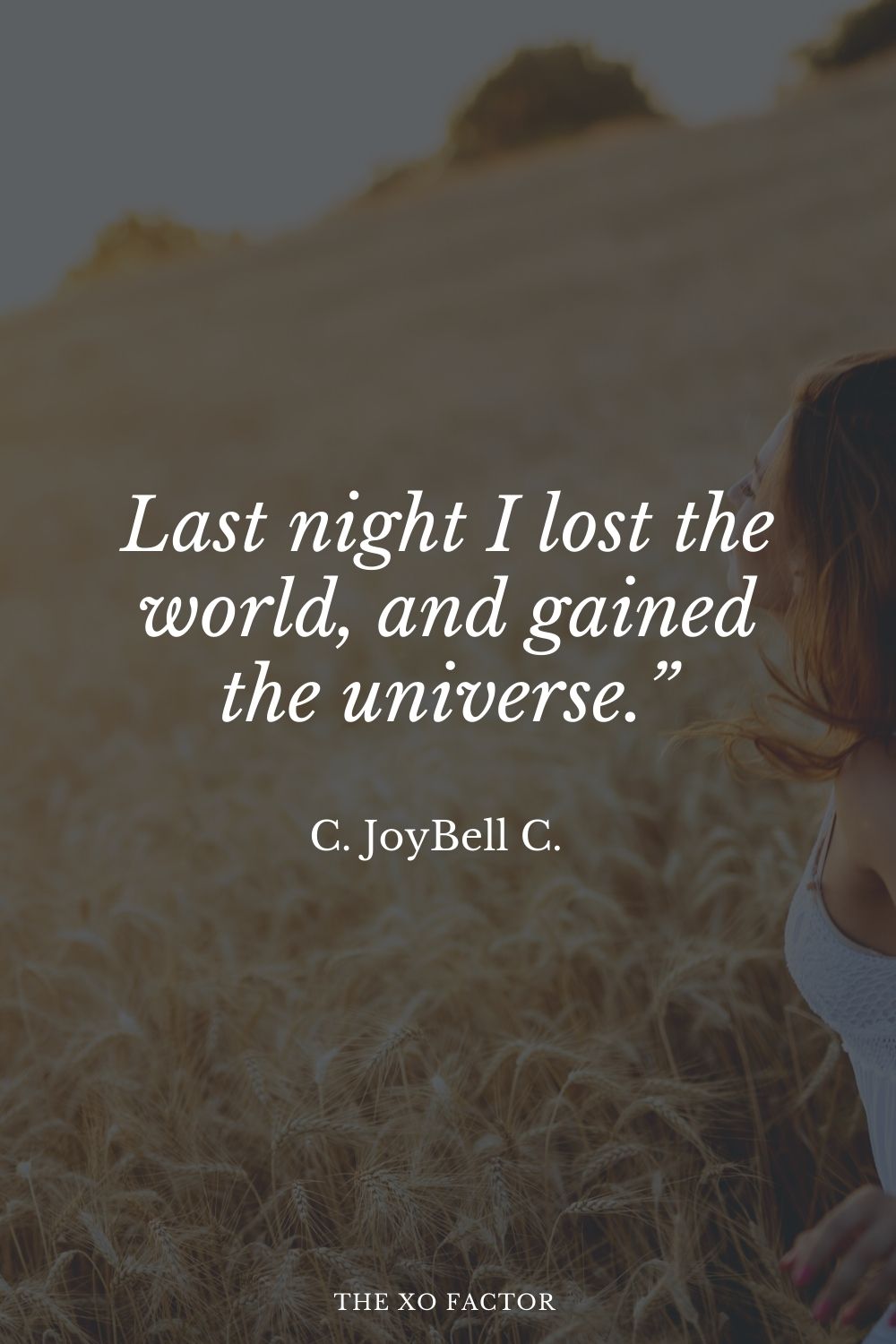 Last night I lost the world, and gained the universe.” C. JoyBell C.