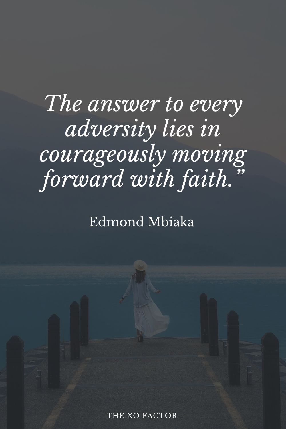 The answer to every adversity lies in courageously moving forward with faith.” Edmond Mbiaka