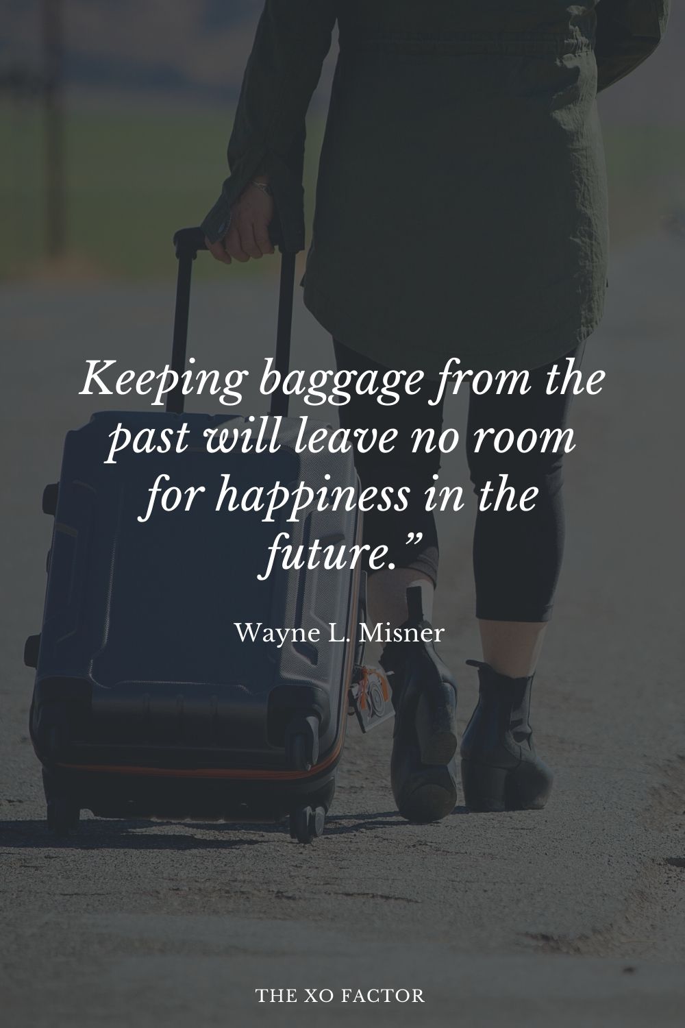 Keeping baggage from the past will leave no room for happiness in the future.” Wayne L. Misner