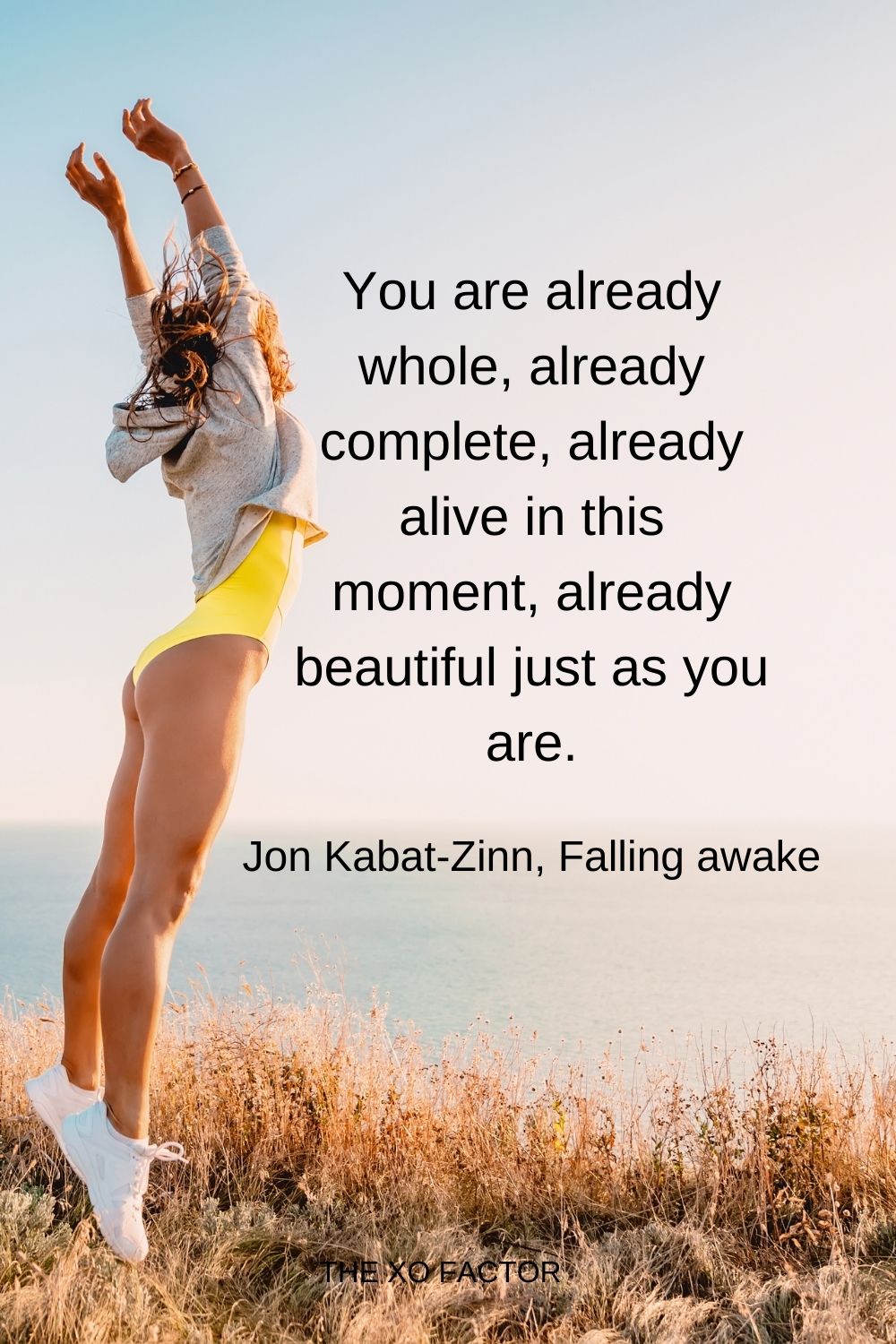 You are already whole, already complete, already alive in this moment, already beautiful just as you are.  Jon Kabat-Zinn, Falling awake