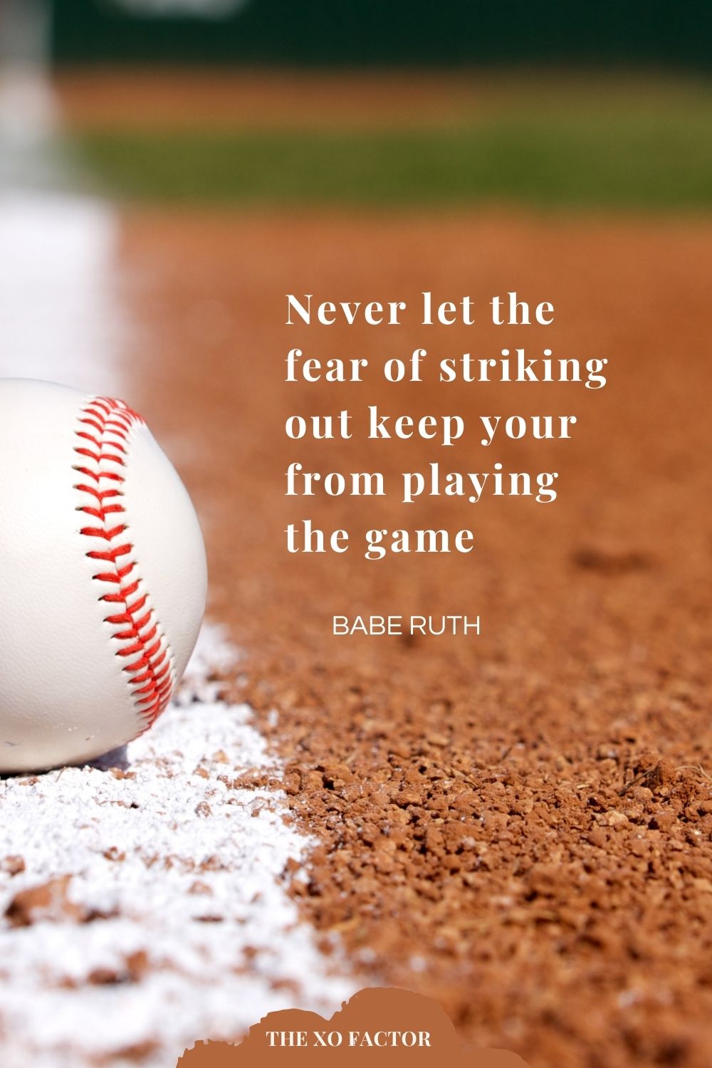 Never let the fear of striking out keep you from playing the game.” Babe Ruth