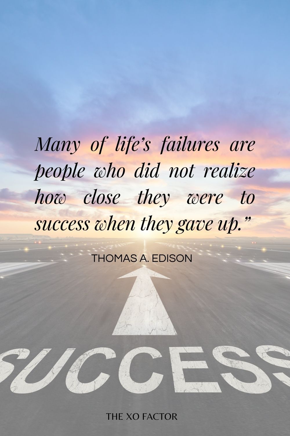 Many of life’s failures are people who did not realize how close they were to success when they gave up.”– Thomas A. Edison