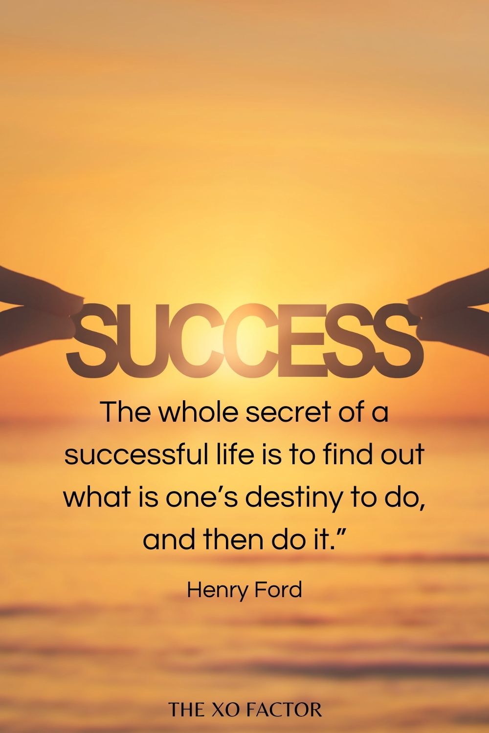 The whole secret of a successful life is to find out what is one’s destiny to do, and then do it.” Henry Ford